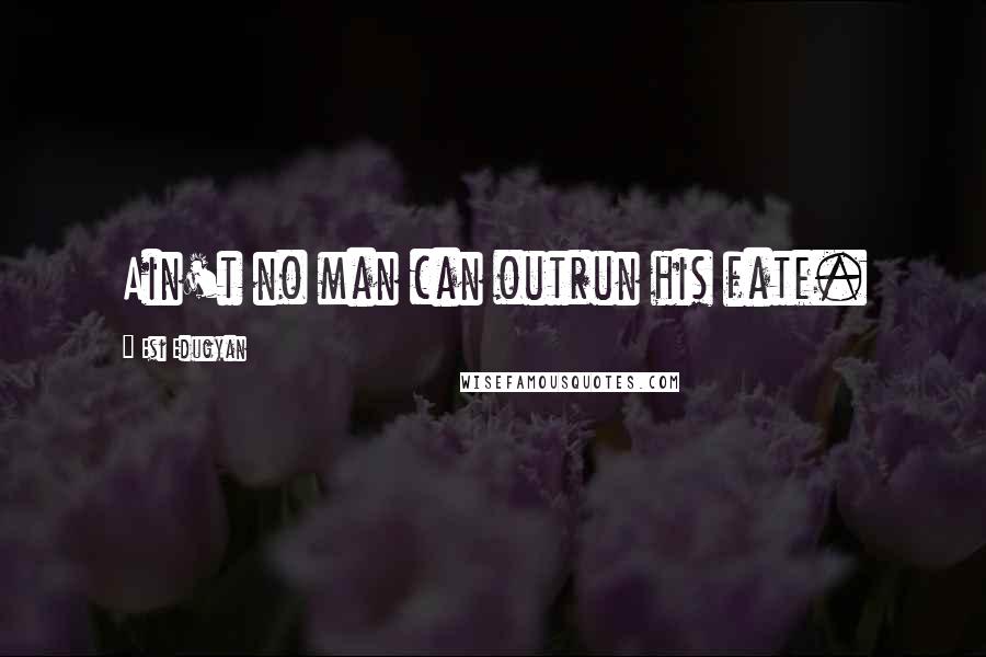 Esi Edugyan Quotes: Ain't no man can outrun his fate.