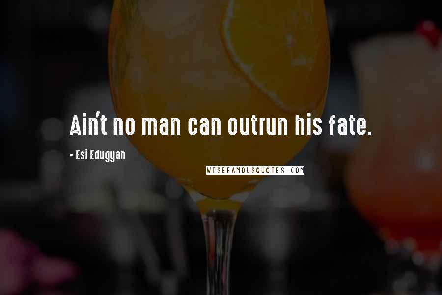Esi Edugyan Quotes: Ain't no man can outrun his fate.