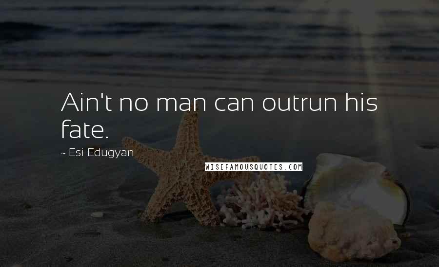 Esi Edugyan Quotes: Ain't no man can outrun his fate.