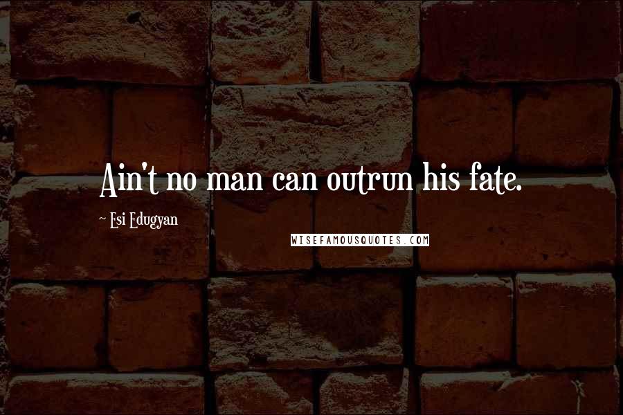 Esi Edugyan Quotes: Ain't no man can outrun his fate.