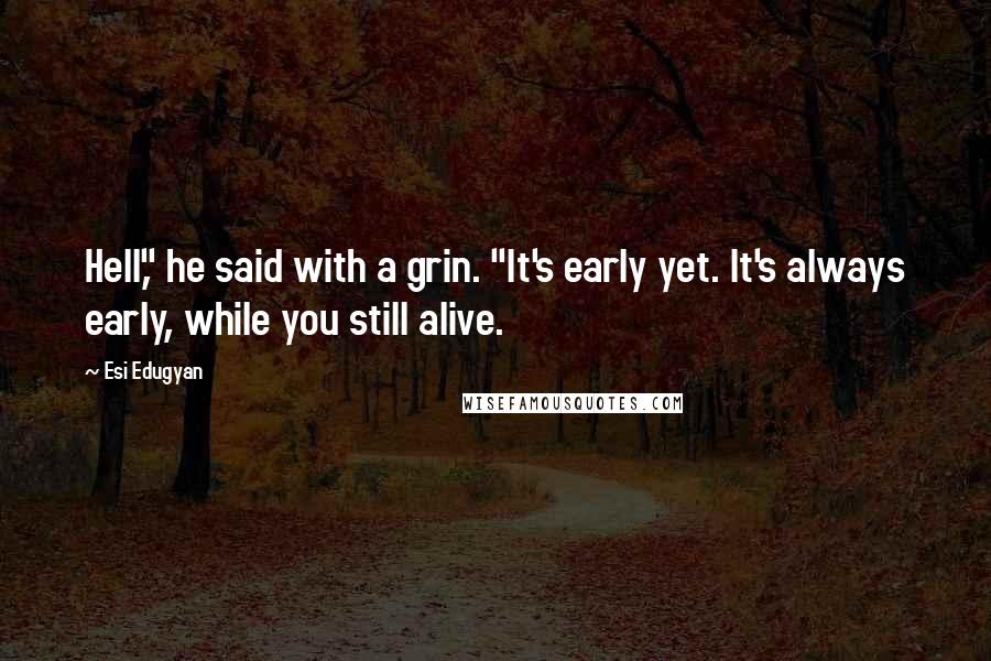 Esi Edugyan Quotes: Hell," he said with a grin. "It's early yet. It's always early, while you still alive.