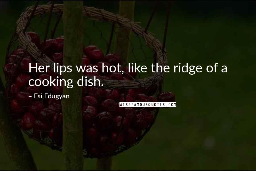 Esi Edugyan Quotes: Her lips was hot, like the ridge of a cooking dish.