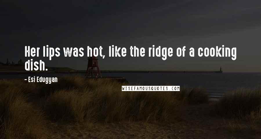 Esi Edugyan Quotes: Her lips was hot, like the ridge of a cooking dish.