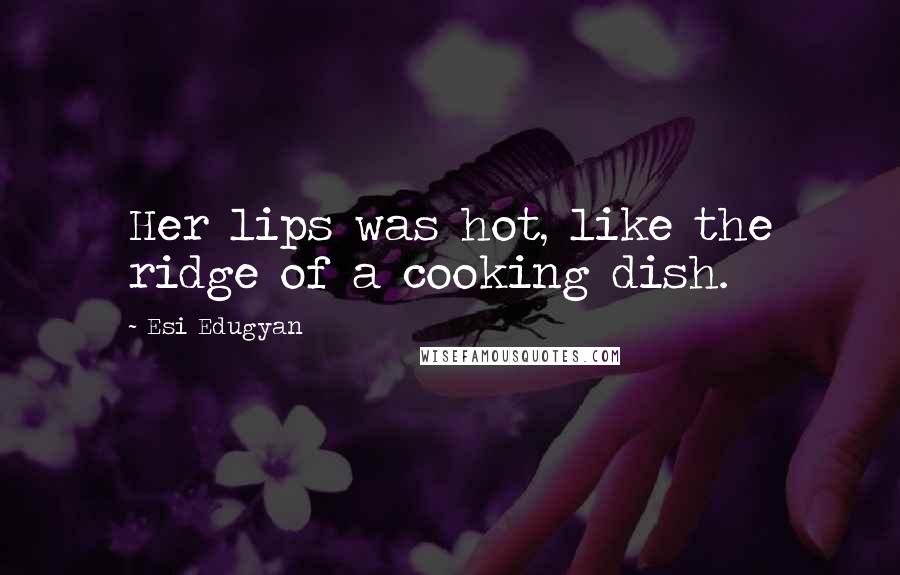 Esi Edugyan Quotes: Her lips was hot, like the ridge of a cooking dish.