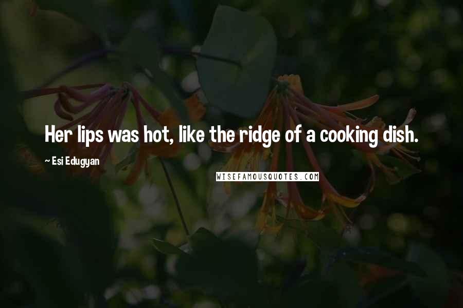 Esi Edugyan Quotes: Her lips was hot, like the ridge of a cooking dish.