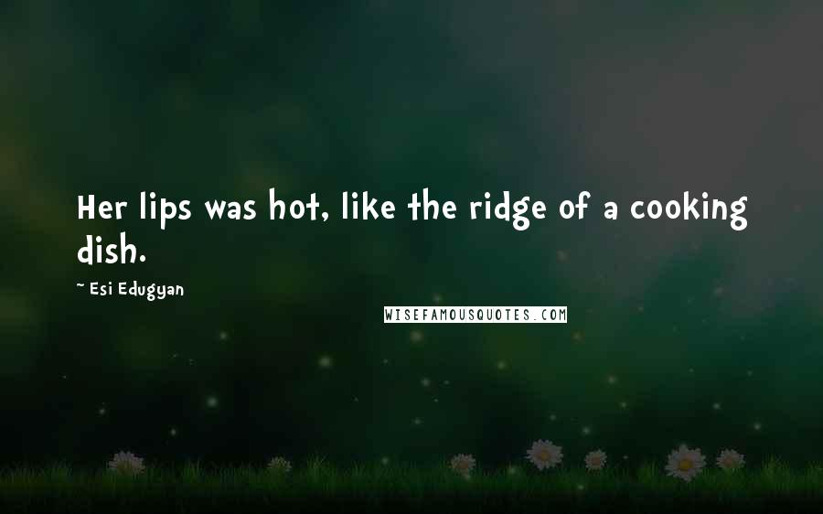 Esi Edugyan Quotes: Her lips was hot, like the ridge of a cooking dish.