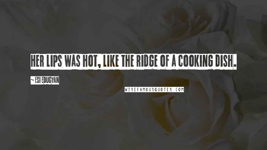 Esi Edugyan Quotes: Her lips was hot, like the ridge of a cooking dish.