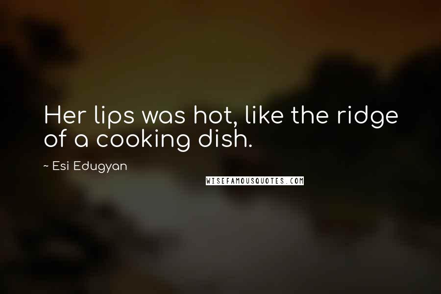 Esi Edugyan Quotes: Her lips was hot, like the ridge of a cooking dish.