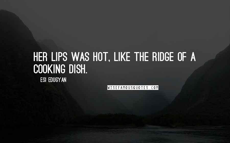 Esi Edugyan Quotes: Her lips was hot, like the ridge of a cooking dish.