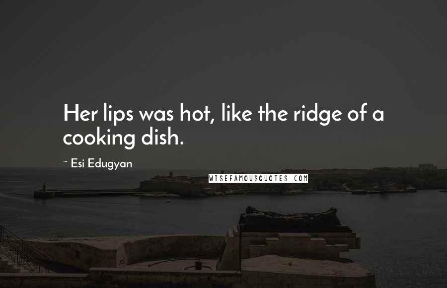 Esi Edugyan Quotes: Her lips was hot, like the ridge of a cooking dish.