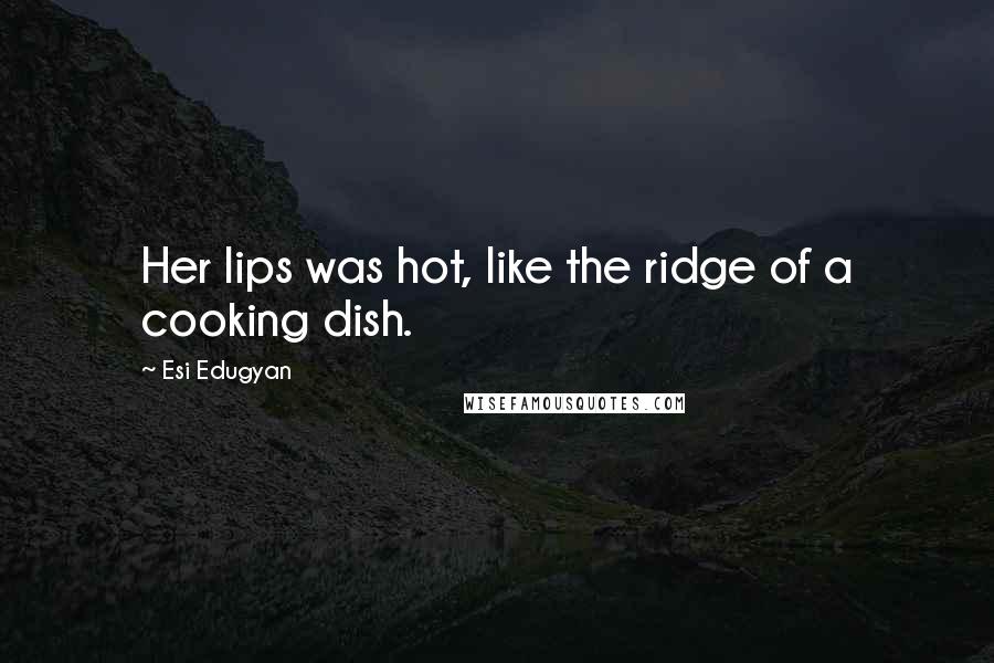 Esi Edugyan Quotes: Her lips was hot, like the ridge of a cooking dish.