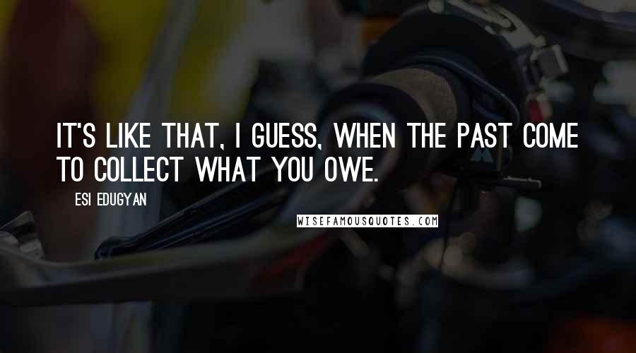 Esi Edugyan Quotes: It's like that, I guess, when the past come to collect what you owe.
