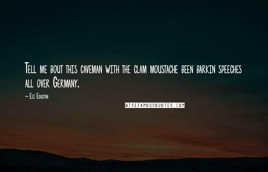 Esi Edugyan Quotes: Tell me bout this caveman with the clam moustache been barkin speeches all over Germany.