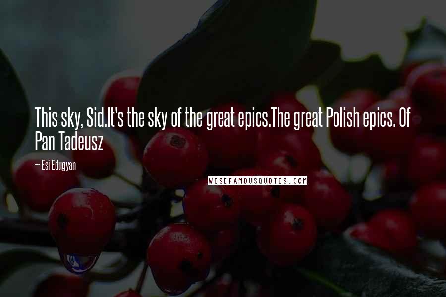 Esi Edugyan Quotes: This sky, Sid.It's the sky of the great epics.The great Polish epics. Of Pan Tadeusz