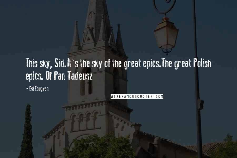 Esi Edugyan Quotes: This sky, Sid.It's the sky of the great epics.The great Polish epics. Of Pan Tadeusz