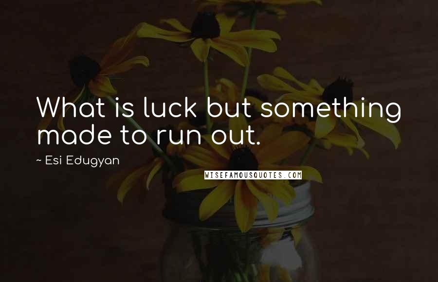 Esi Edugyan Quotes: What is luck but something made to run out.