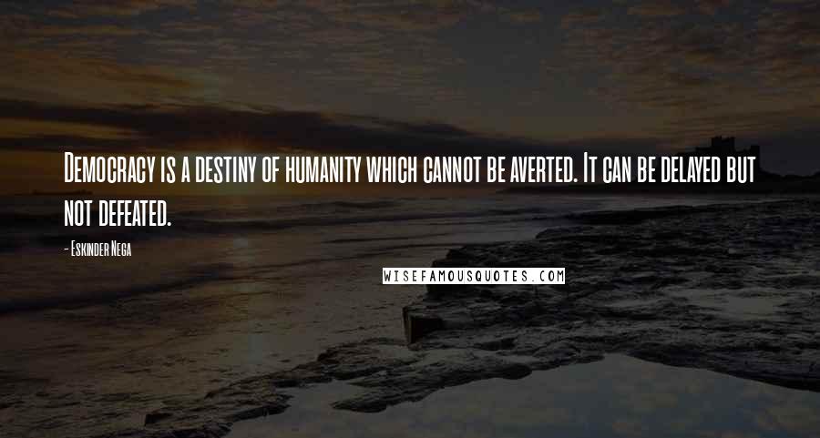Eskinder Nega Quotes: Democracy is a destiny of humanity which cannot be averted. It can be delayed but not defeated.