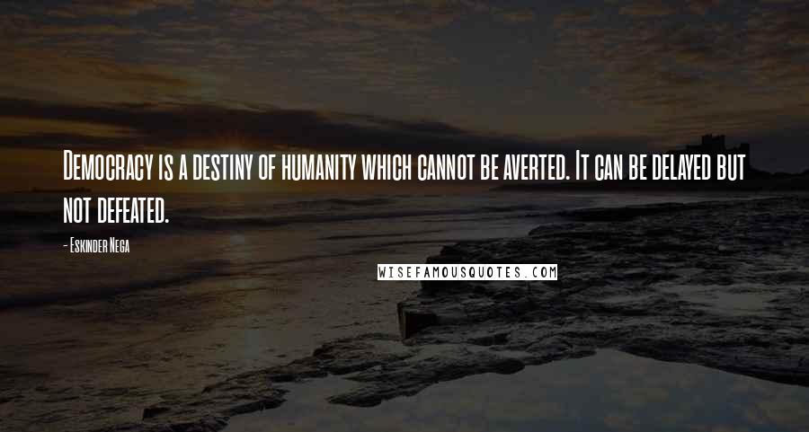 Eskinder Nega Quotes: Democracy is a destiny of humanity which cannot be averted. It can be delayed but not defeated.