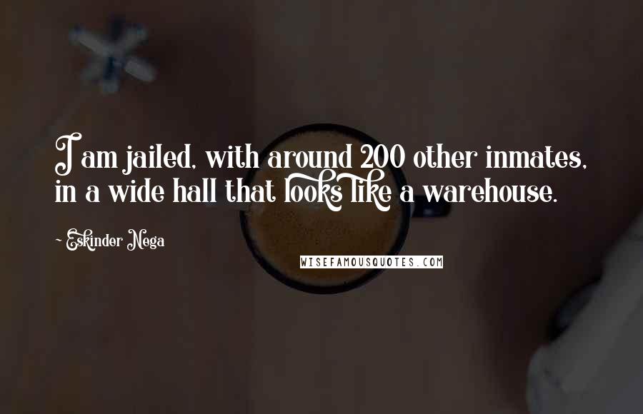 Eskinder Nega Quotes: I am jailed, with around 200 other inmates, in a wide hall that looks like a warehouse.