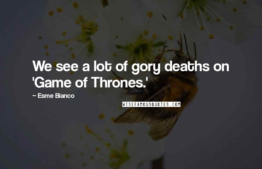 Esme Bianco Quotes: We see a lot of gory deaths on 'Game of Thrones.'