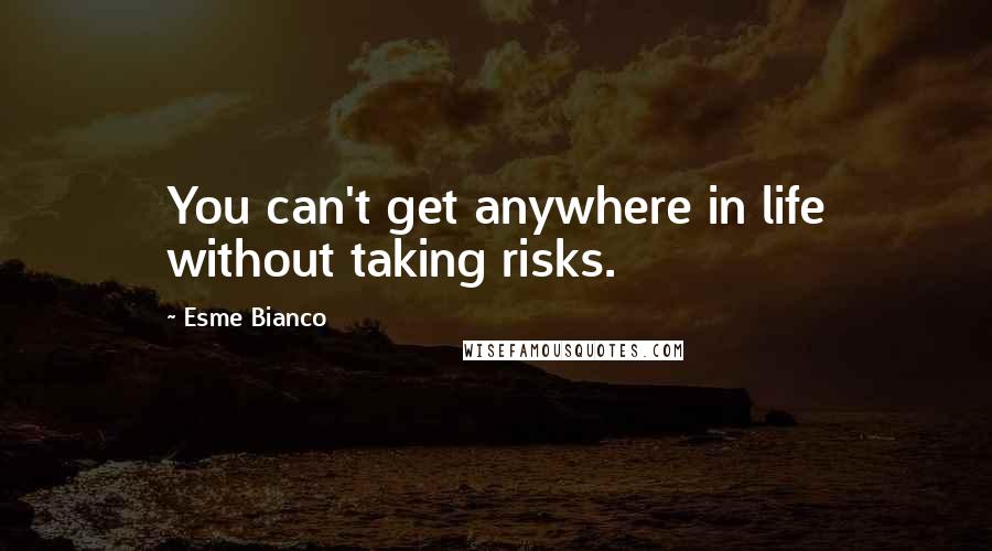 Esme Bianco Quotes: You can't get anywhere in life without taking risks.