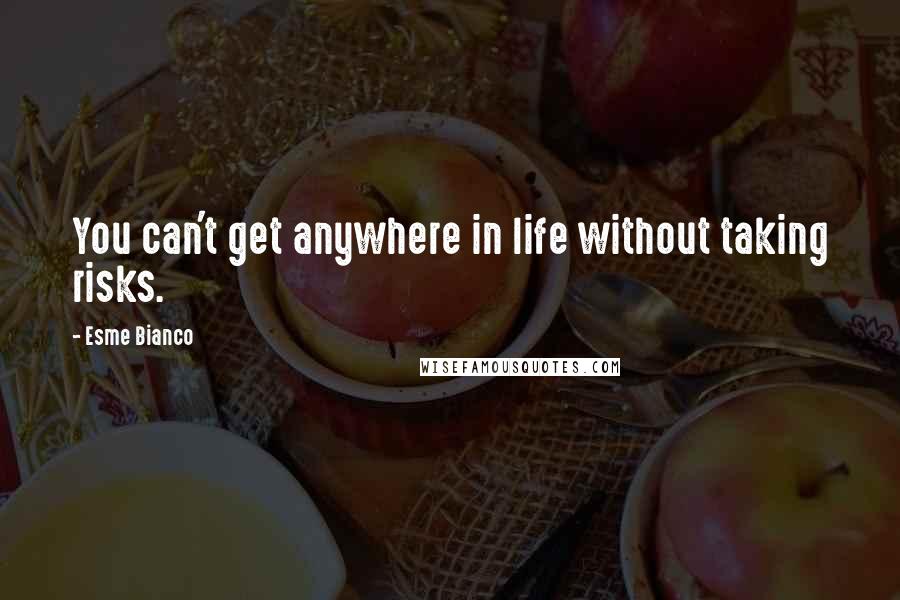 Esme Bianco Quotes: You can't get anywhere in life without taking risks.