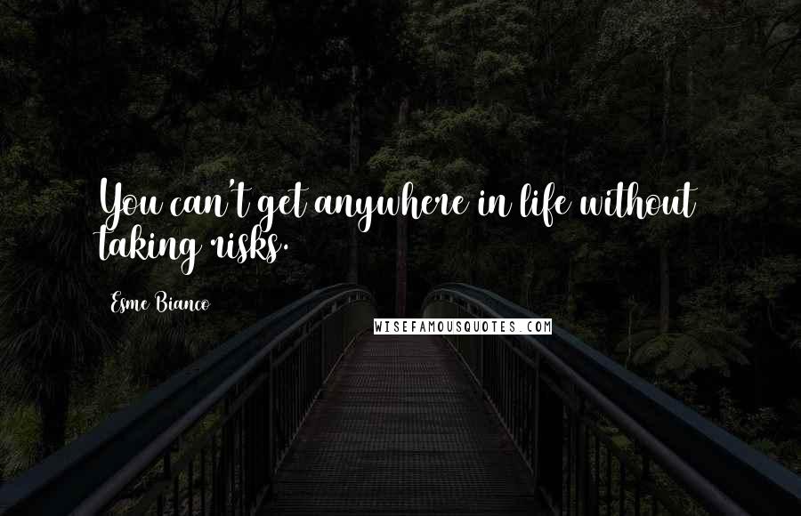 Esme Bianco Quotes: You can't get anywhere in life without taking risks.