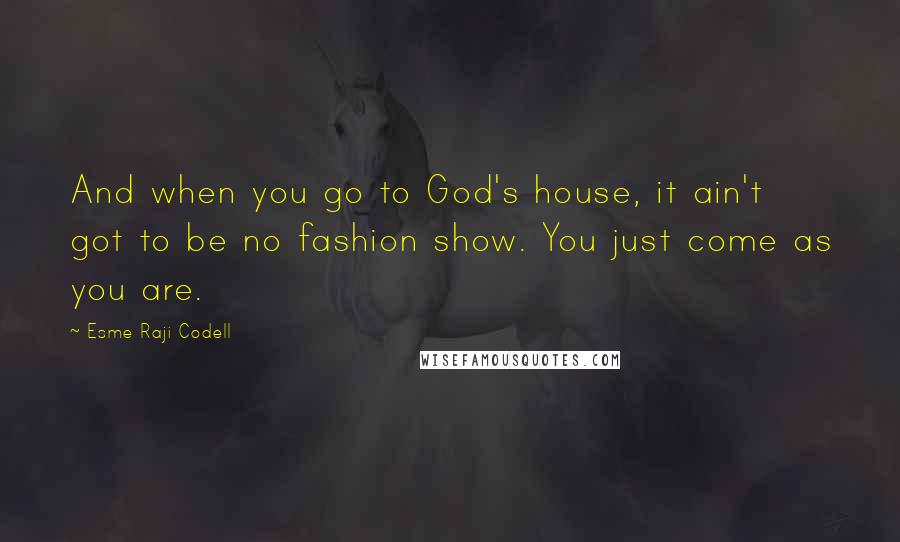 Esme Raji Codell Quotes: And when you go to God's house, it ain't got to be no fashion show. You just come as you are.