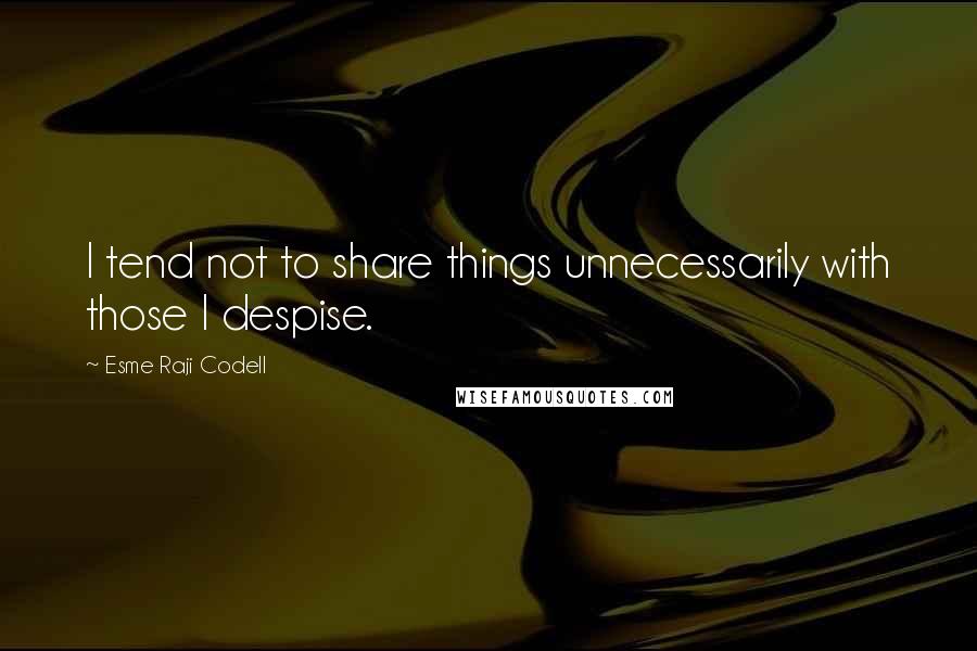 Esme Raji Codell Quotes: I tend not to share things unnecessarily with those I despise.