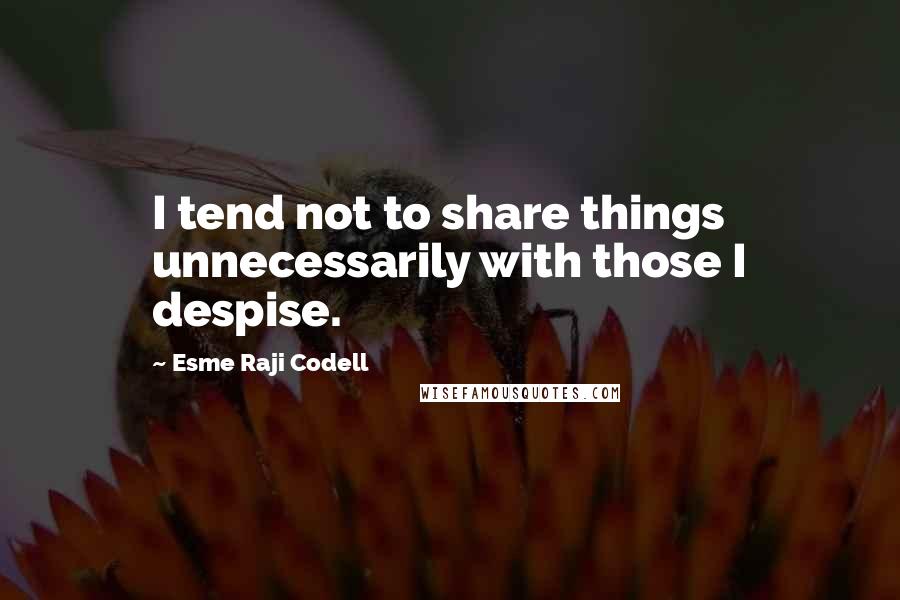 Esme Raji Codell Quotes: I tend not to share things unnecessarily with those I despise.