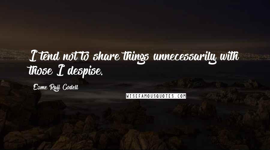 Esme Raji Codell Quotes: I tend not to share things unnecessarily with those I despise.