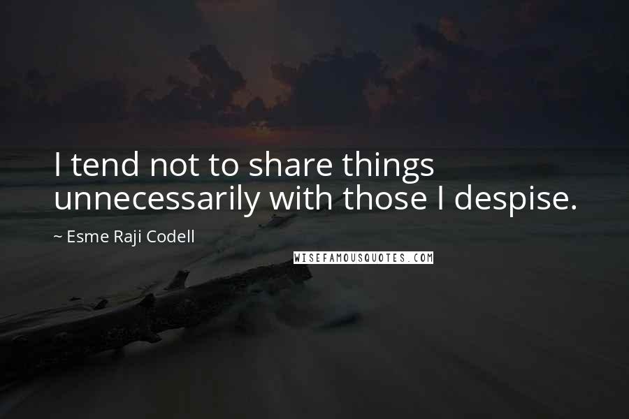 Esme Raji Codell Quotes: I tend not to share things unnecessarily with those I despise.