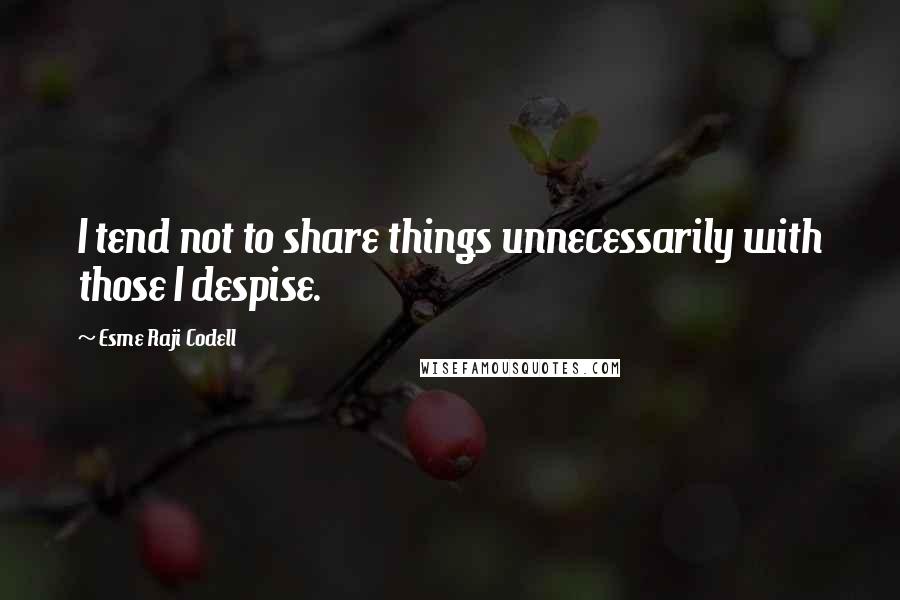 Esme Raji Codell Quotes: I tend not to share things unnecessarily with those I despise.