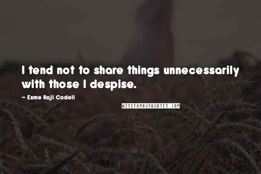 Esme Raji Codell Quotes: I tend not to share things unnecessarily with those I despise.