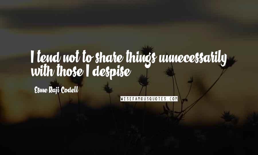 Esme Raji Codell Quotes: I tend not to share things unnecessarily with those I despise.