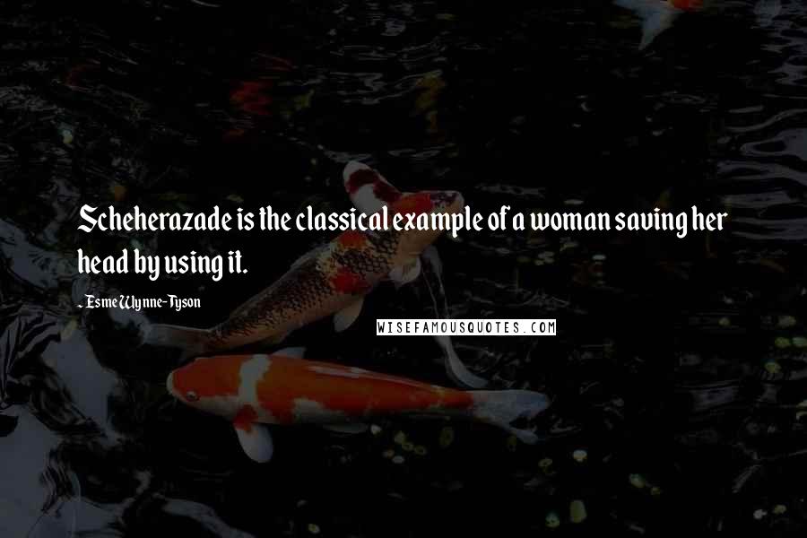 Esme Wynne-Tyson Quotes: Scheherazade is the classical example of a woman saving her head by using it.