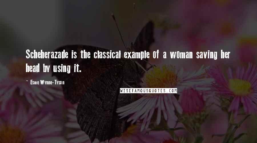 Esme Wynne-Tyson Quotes: Scheherazade is the classical example of a woman saving her head by using it.