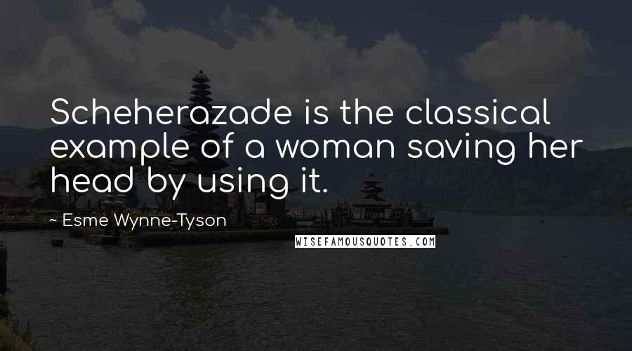 Esme Wynne-Tyson Quotes: Scheherazade is the classical example of a woman saving her head by using it.