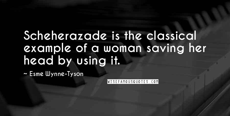 Esme Wynne-Tyson Quotes: Scheherazade is the classical example of a woman saving her head by using it.