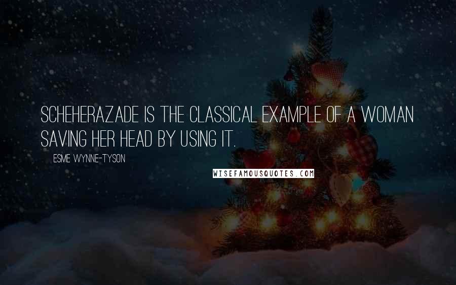 Esme Wynne-Tyson Quotes: Scheherazade is the classical example of a woman saving her head by using it.