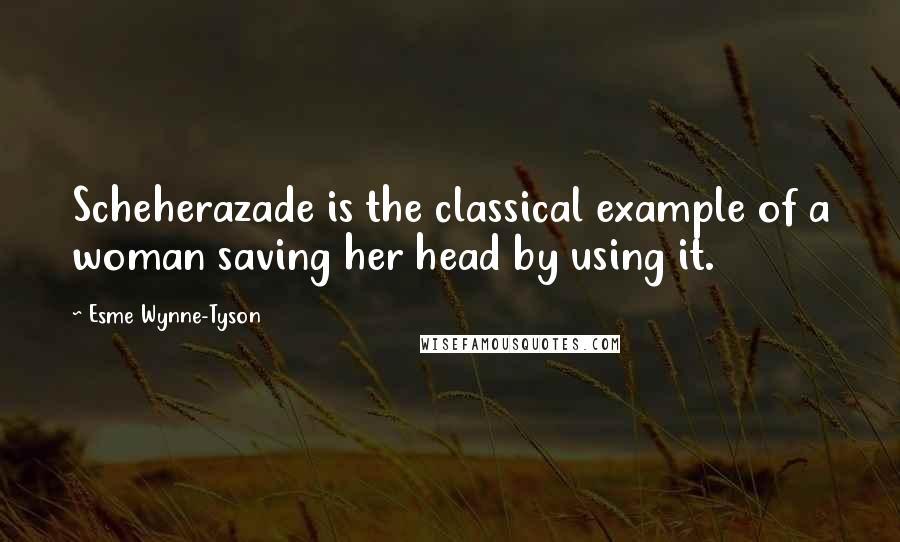 Esme Wynne-Tyson Quotes: Scheherazade is the classical example of a woman saving her head by using it.