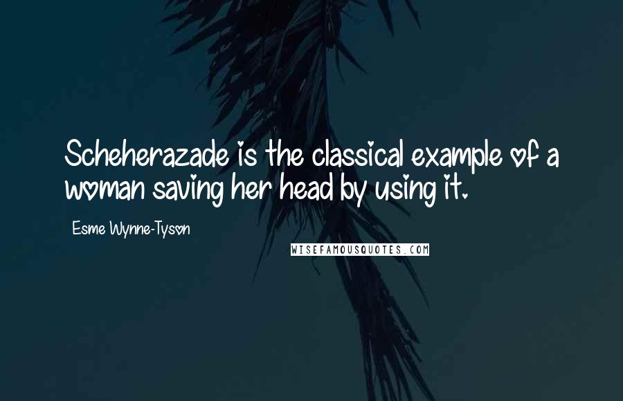 Esme Wynne-Tyson Quotes: Scheherazade is the classical example of a woman saving her head by using it.