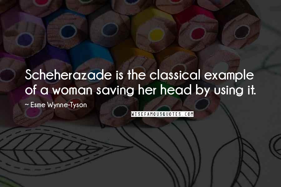 Esme Wynne-Tyson Quotes: Scheherazade is the classical example of a woman saving her head by using it.