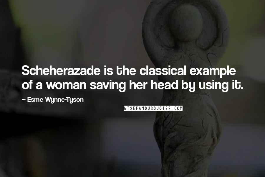 Esme Wynne-Tyson Quotes: Scheherazade is the classical example of a woman saving her head by using it.