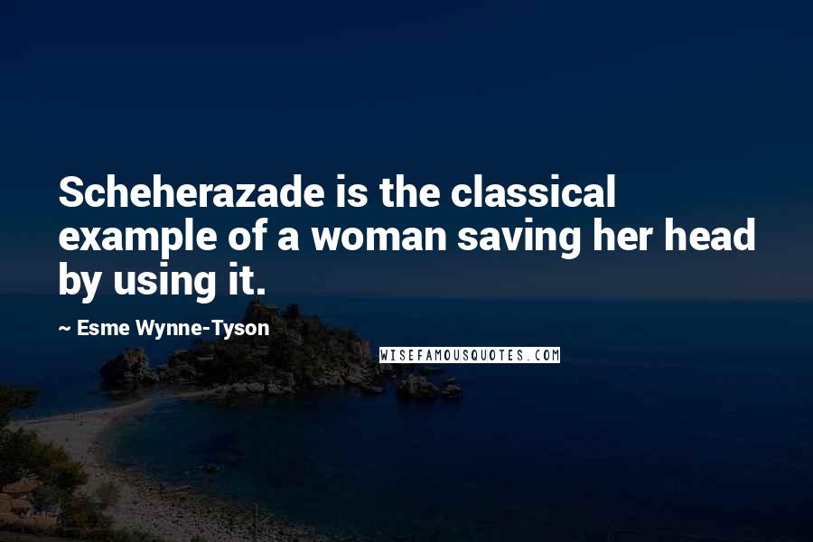 Esme Wynne-Tyson Quotes: Scheherazade is the classical example of a woman saving her head by using it.