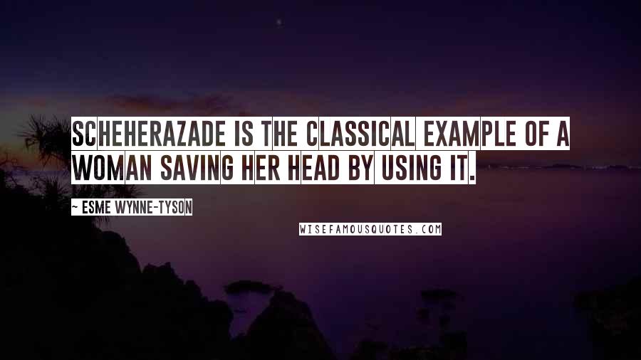 Esme Wynne-Tyson Quotes: Scheherazade is the classical example of a woman saving her head by using it.