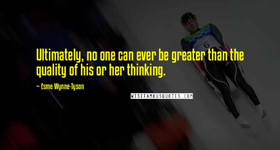 Esme Wynne-Tyson Quotes: Ultimately, no one can ever be greater than the quality of his or her thinking.