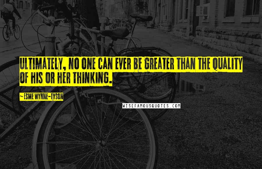 Esme Wynne-Tyson Quotes: Ultimately, no one can ever be greater than the quality of his or her thinking.