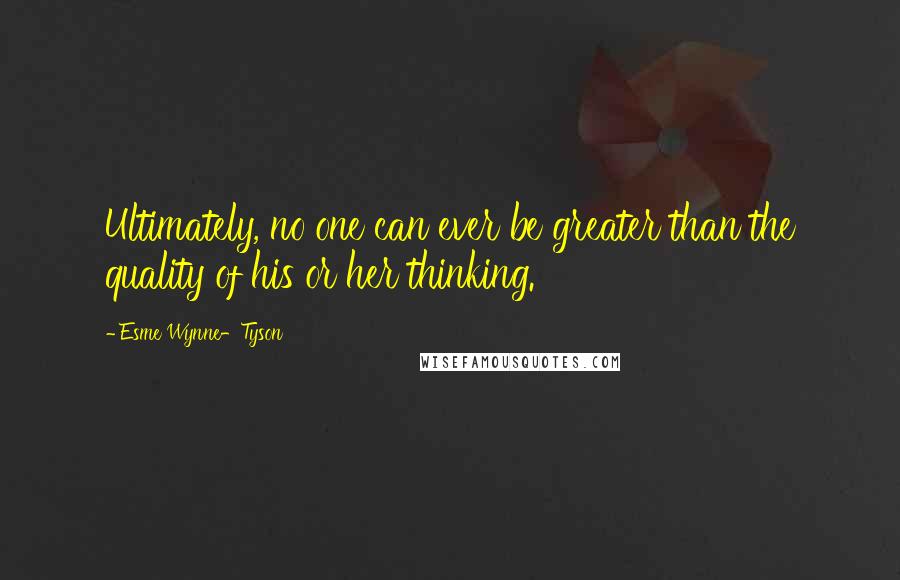 Esme Wynne-Tyson Quotes: Ultimately, no one can ever be greater than the quality of his or her thinking.