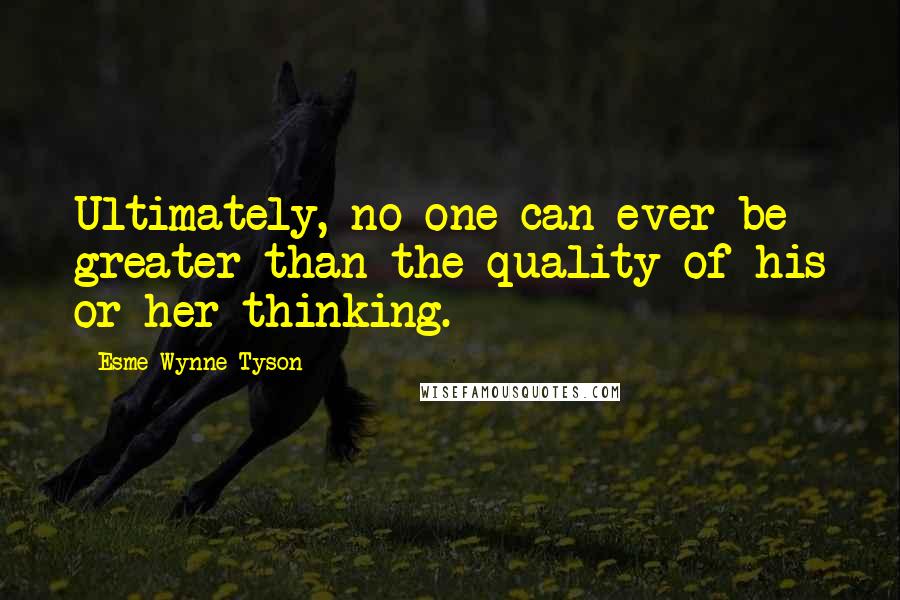 Esme Wynne-Tyson Quotes: Ultimately, no one can ever be greater than the quality of his or her thinking.